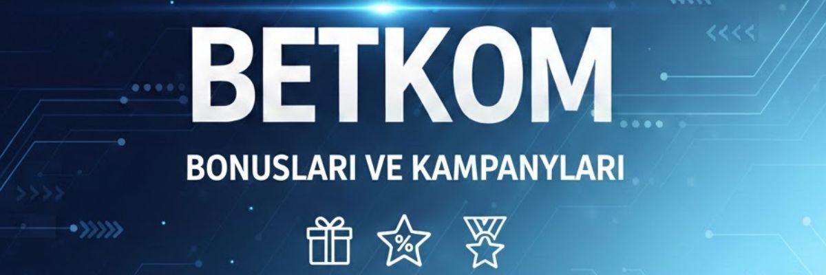 betkom bonusları ve kampanyaları