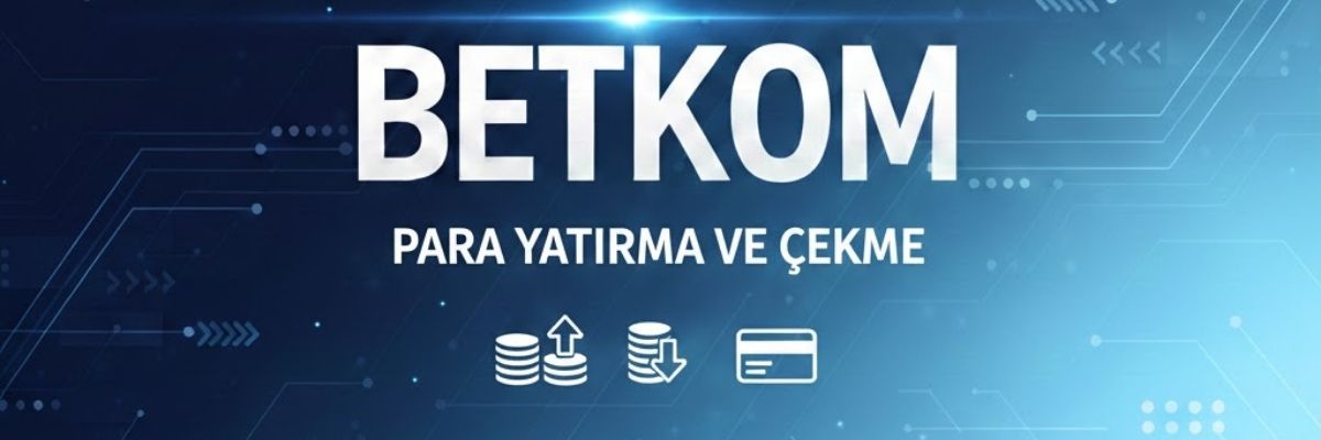 betkom para yatırma ve çekme